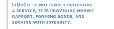 LiQuCel is not simply providing a service; it is providing honest rapport, forming bonds, and servicing with integrity.